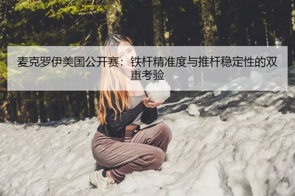 麦克罗伊美国公开赛：铁杆精准度与推杆稳定性的双重考验