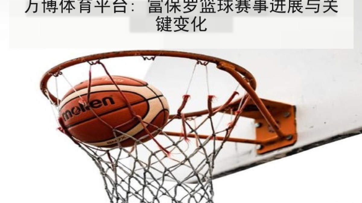 万博体育平台: 富保罗篮球赛事进展与关键变化