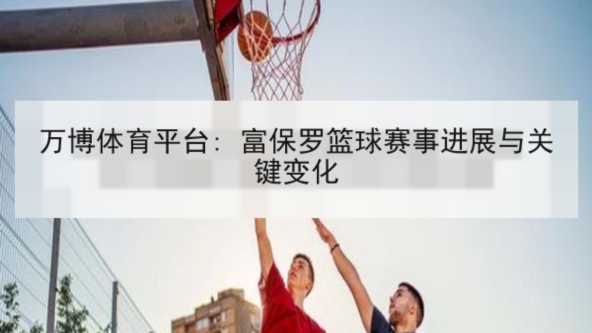 万博体育平台: 富保罗篮球赛事进展与关键变化