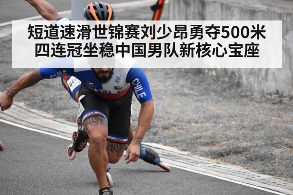 短道速滑世锦赛刘少昂勇夺500米四连冠坐稳中国男队新核心宝座