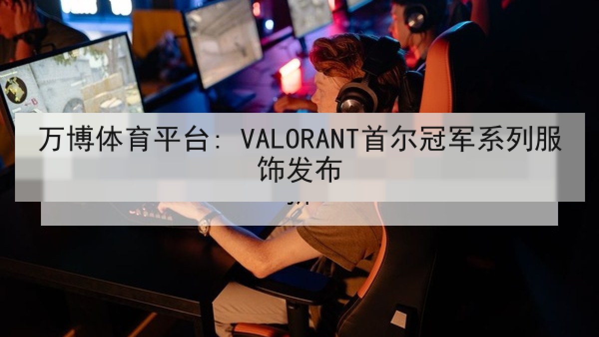 万博体育平台: VALORANT首尔冠军系列服饰发布 万博体育平台: VALORANT首尔冠军系列服饰发布