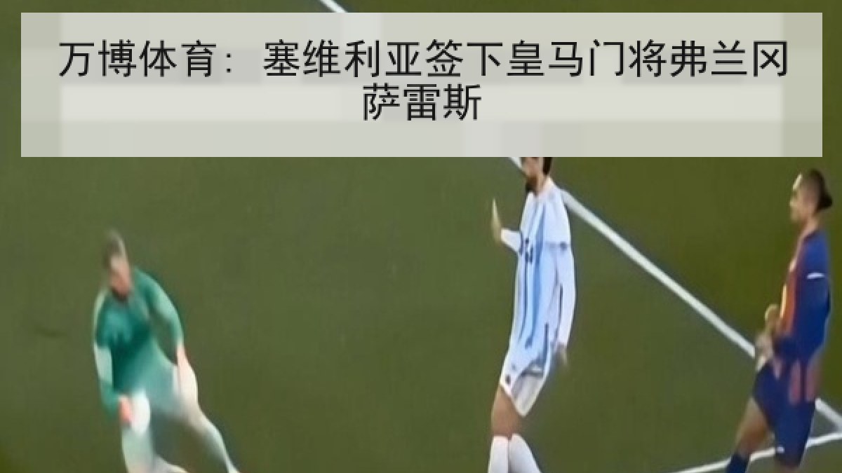 万博体育: 塞维利亚签下皇马门将弗兰冈萨雷斯