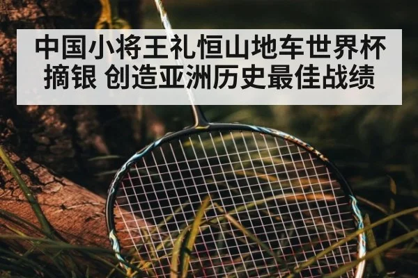 中国小将王礼恒山地车世界杯摘银 创造亚洲历史最佳战绩
