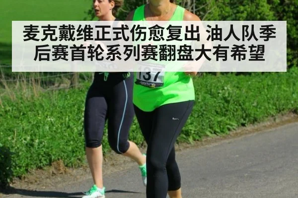 麦克戴维正式伤愈复出 油人队季后赛首轮系列赛翻盘大有希望