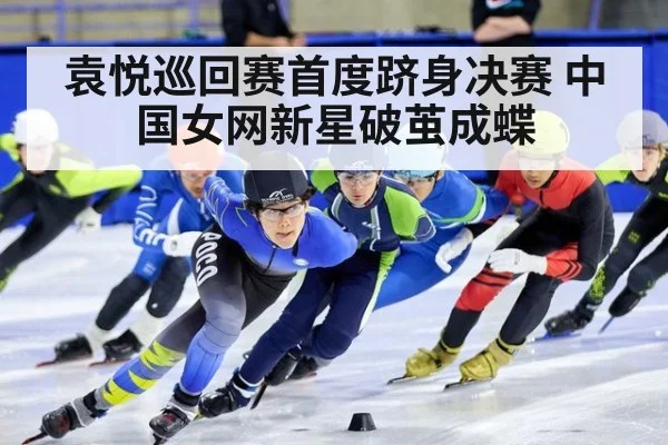 袁悦巡回赛首度跻身决赛 中国女网新星破茧成蝶